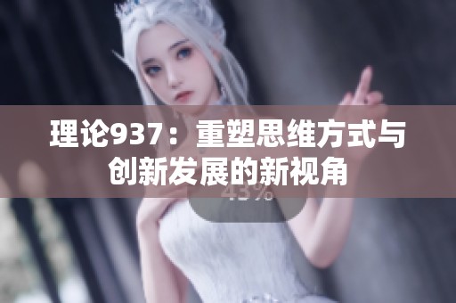 理论937：重塑思维方式与创新发展的新视角