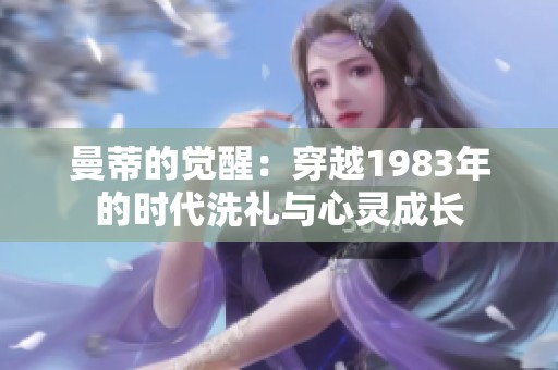 曼蒂的觉醒：穿越1983年的时代洗礼与心灵成长