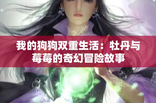 我的狗狗双重生活：牡丹与莓莓的奇幻冒险故事