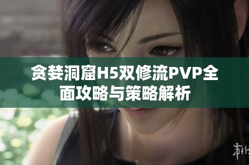 贪婪洞窟H5双修流PVP全面攻略与策略解析