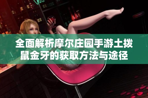 全面解析摩尔庄园手游土拨鼠金牙的获取方法与途径