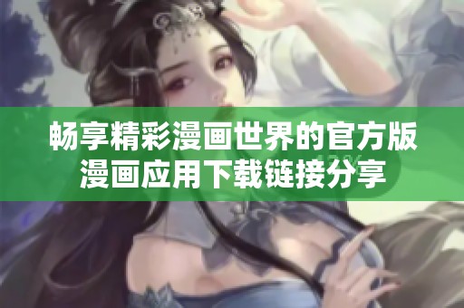 畅享精彩漫画世界的官方版漫画应用下载链接分享