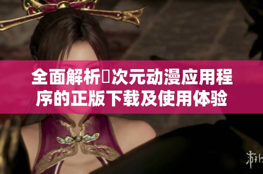 全面解析囧次元动漫应用程序的正版下载及使用体验