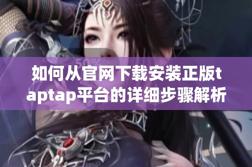 如何从官网下载安装正版taptap平台的详细步骤解析