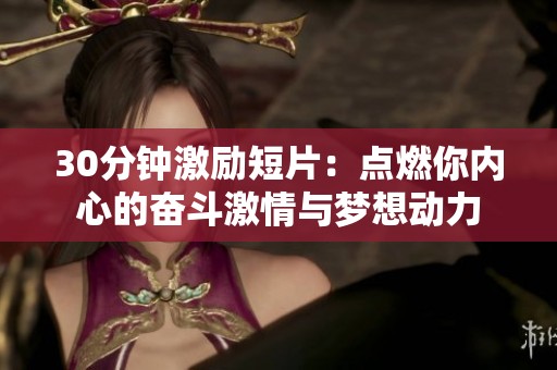 30分钟激励短片：点燃你内心的奋斗激情与梦想动力