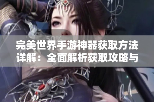 完美世界手游神器获取方法详解：全面解析获取攻略与技巧