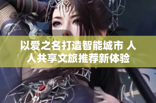 以爱之名打造智能城市 人人共享文旅推荐新体验