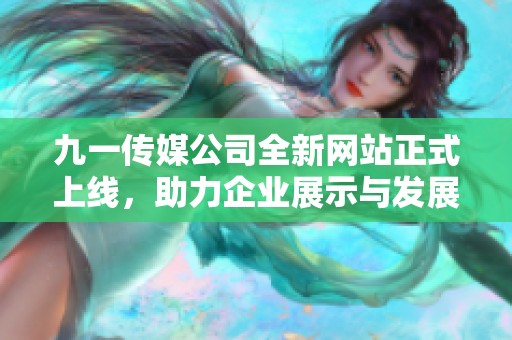 九一传媒公司全新网站正式上线，助力企业展示与发展
