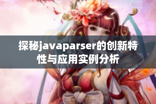 探秘javaparser的创新特性与应用实例分析