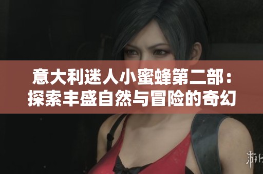 意大利迷人小蜜蜂第二部：探索丰盛自然与冒险的奇幻旅程