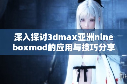 深入探讨3dmax亚洲nineboxmod的应用与技巧分享