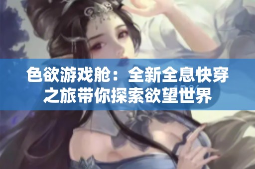色欲游戏舱：全新全息快穿之旅带你探索欲望世界