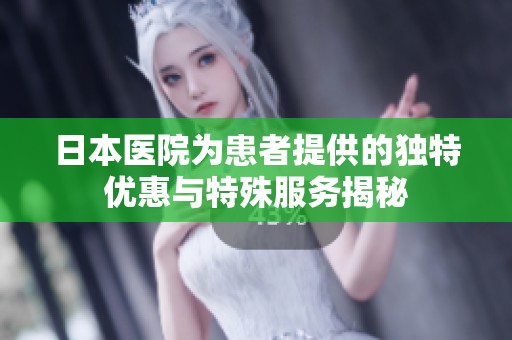 日本医院为患者提供的独特优惠与特殊服务揭秘