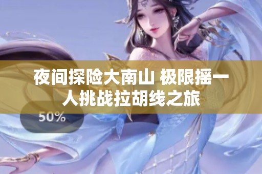 夜间探险大南山 极限摇一人挑战拉胡线之旅