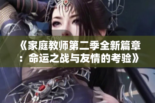 《家庭教师第二季全新篇章：命运之战与友情的考验》