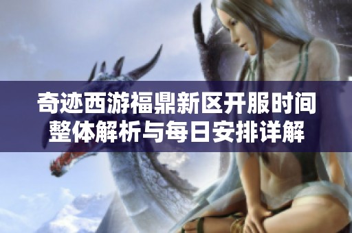 奇迹西游福鼎新区开服时间整体解析与每日安排详解