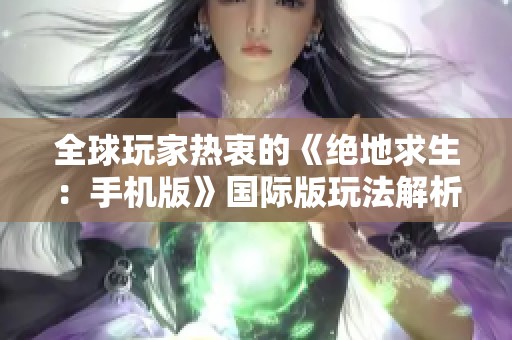 全球玩家热衷的《绝地求生：手机版》国际版玩法解析与攻略