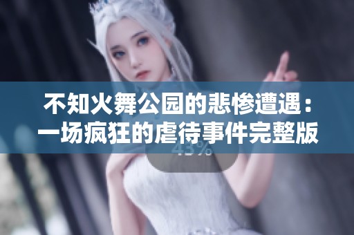 不知火舞公园的悲惨遭遇：一场疯狂的虐待事件完整版
