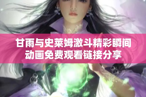 甘雨与史莱姆激斗精彩瞬间动画免费观看链接分享