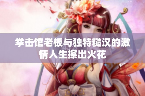 拳击馆老板与独特糙汉的激情人生擦出火花