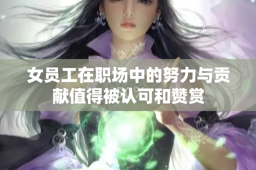女员工在职场中的努力与贡献值得被认可和赞赏