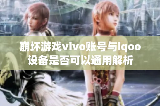 崩坏游戏vivo账号与iqoo设备是否可以通用解析