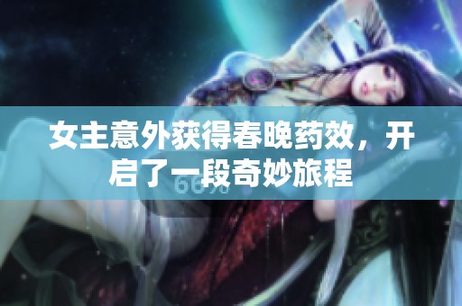 女主意外获得春晚药效，开启了一段奇妙旅程