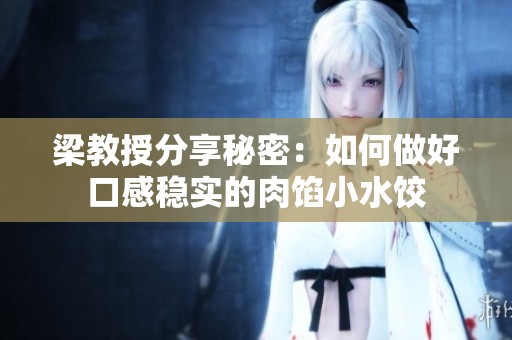 梁教授分享秘密：如何做好口感稳实的肉馅小水饺