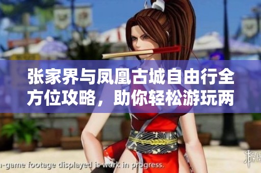 张家界与凤凰古城自由行全方位攻略，助你轻松游玩两地