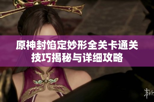 原神封馅定妙形全关卡通关技巧揭秘与详细攻略