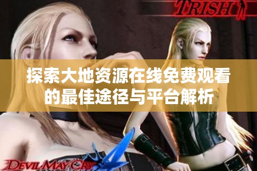 探索大地资源在线免费观看的最佳途径与平台解析