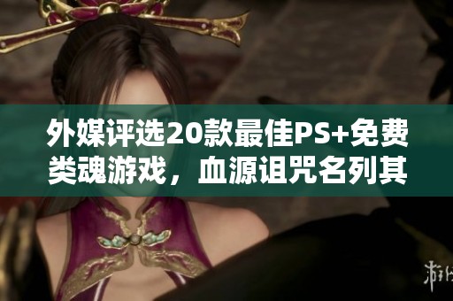外媒评选20款最佳PS+免费类魂游戏,血源诅咒名列其中 外媒评选20款最佳PS+免费类魂游戏,血源诅咒名列其中