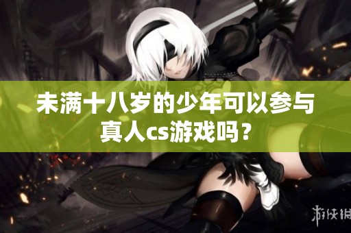 未满十八岁的少年可以参与真人cs游戏吗？