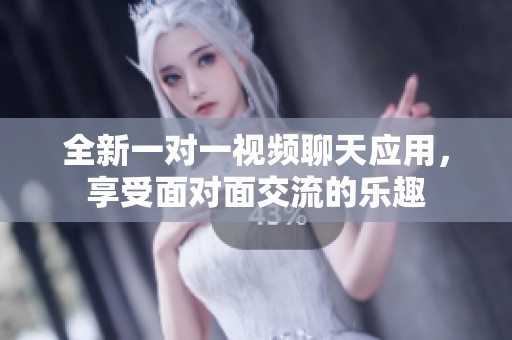全新一对一视频聊天应用，享受面对面交流的乐趣