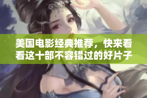 美国电影经典推荐，快来看看这十部不容错过的好片子