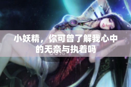 小妖精，你可曾了解我心中的无奈与执着吗