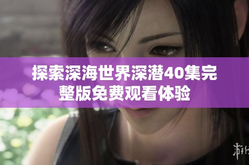 探索深海世界深潜40集完整版免费观看体验