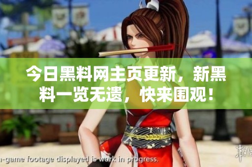 今日黑料网主页更新，新黑料一览无遗，快来围观！