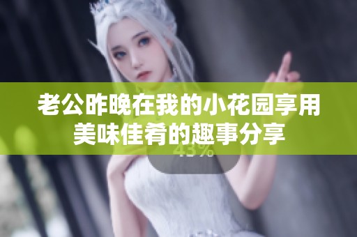 老公昨晚在我的小花园享用美味佳肴的趣事分享