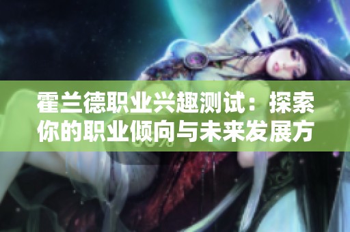 霍兰德职业兴趣测试：探索你的职业倾向与未来发展方向