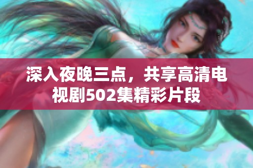 深入夜晚三点，共享高清电视剧502集精彩片段