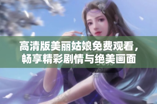 高清版美丽姑娘免费观看，畅享精彩剧情与绝美画面
