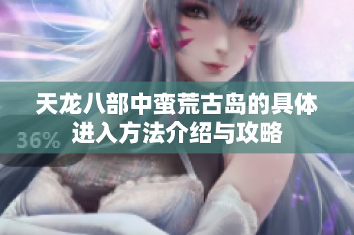 天龙八部中蛮荒古岛的具体进入方法介绍与攻略
