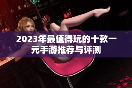 2023年最值得玩的十款一元手游推荐与评测