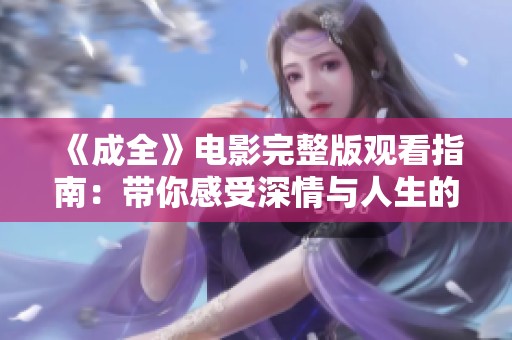 《成全》电影完整版观看指南：带你感受深情与人生的抉择