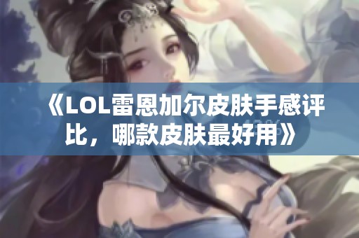 《LOL雷恩加尔皮肤手感评比，哪款皮肤最好用》