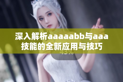深入解析aaaaabb与aaa技能的全新应用与技巧