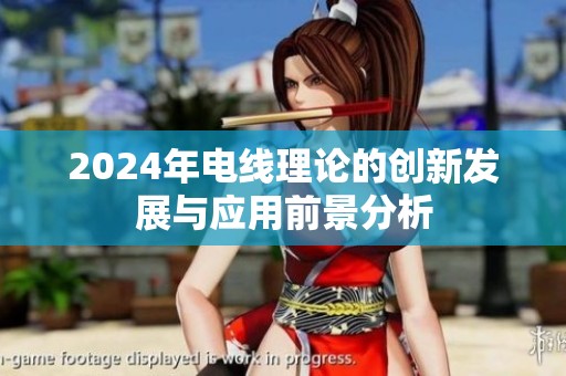 2024年电线理论的创新发展与应用前景分析