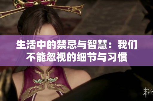 生活中的禁忌与智慧：我们不能忽视的细节与习惯
