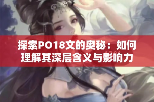 探索PO18文的奥秘：如何理解其深层含义与影响力